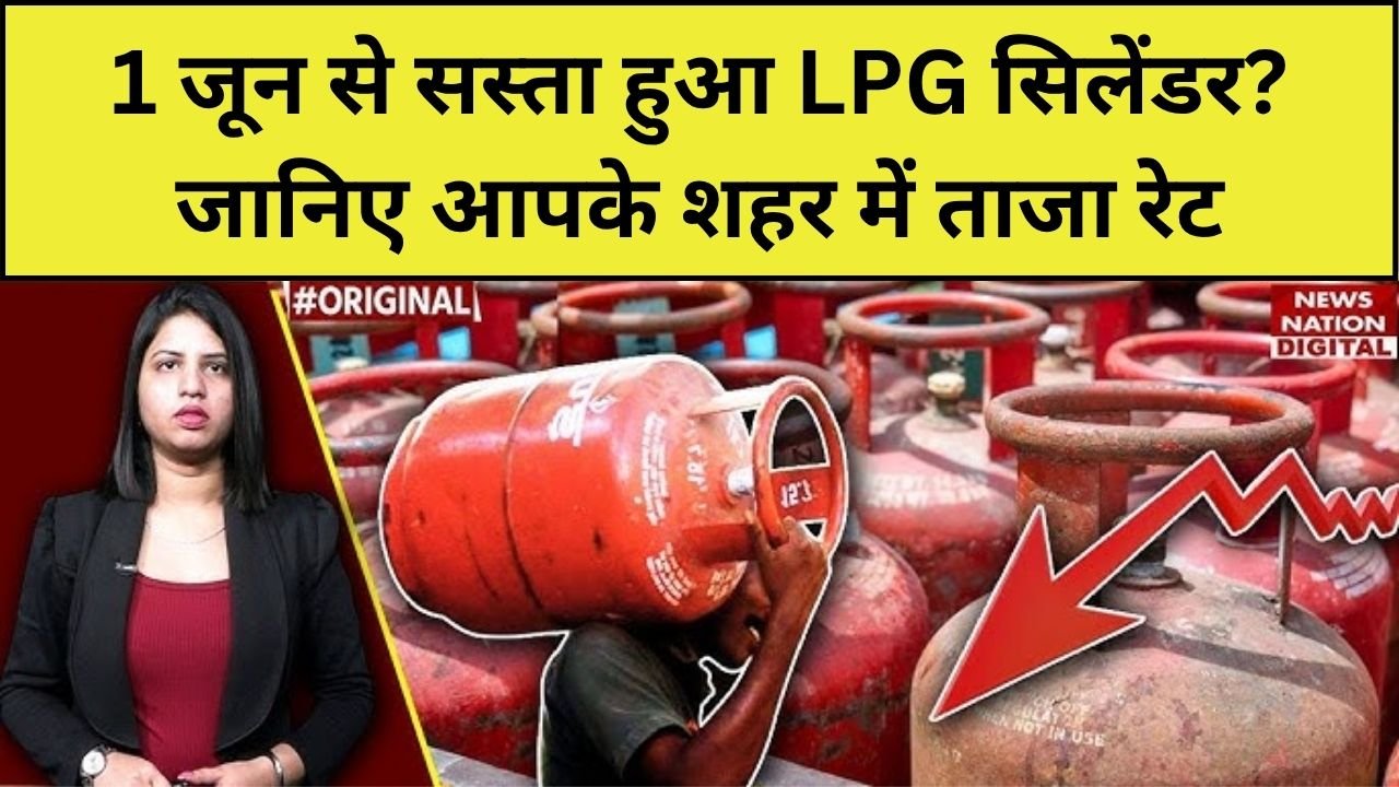 1 जून से सस्ता हुआ LPG सिलेंडर जानिए आपके शहर में ताजा रेट