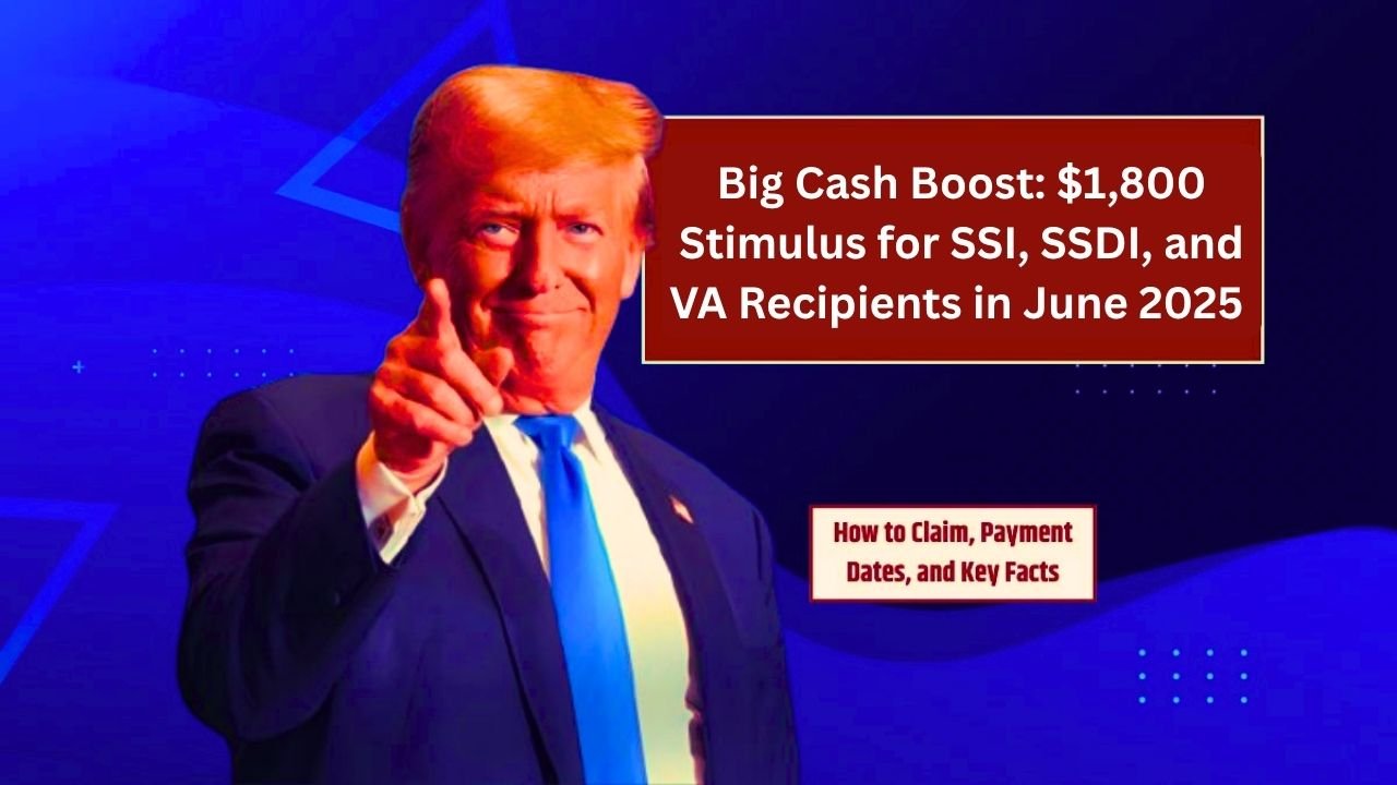 Big Cash Boost: $1,800 Stimulus for SSI, SSDI, and VA Recipients in June 2025 – Are You Eligible?