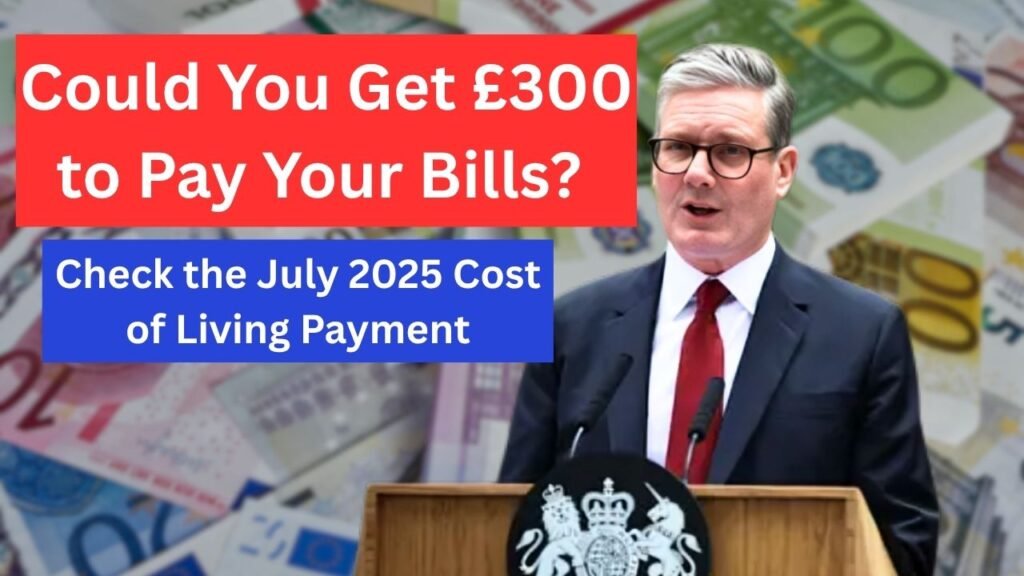 Could You Get £300 to Pay Your Bills? Check the July 2025 Cost of Living Payment
