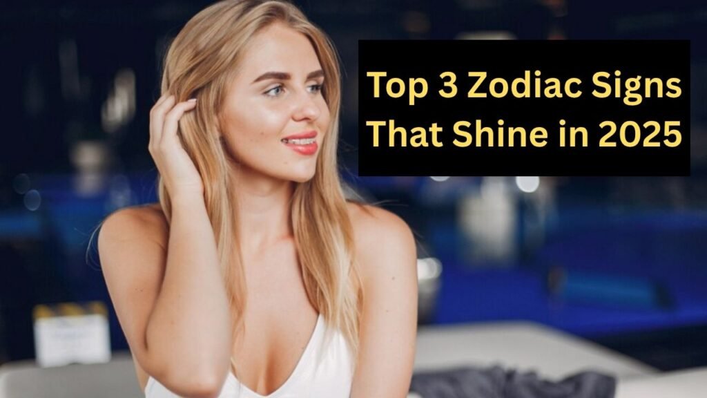 Top 3 Zodiac Signs That Shine in 2025