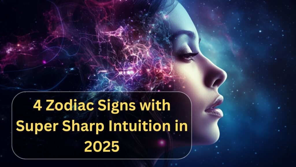 4 Zodiac Signs with Super Sharp Intuition in 2025
