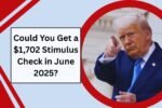 Could You Get a $1,702 Stimulus Check in June 2025?
