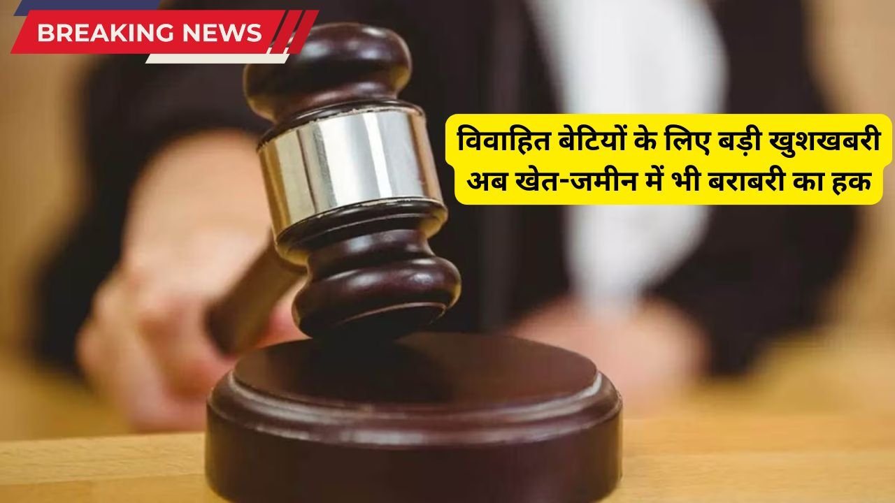 2025 में विवाहित बेटियों के लिए बड़ी खुशखबरी: अब खेत-जमीन में बराबर का हक