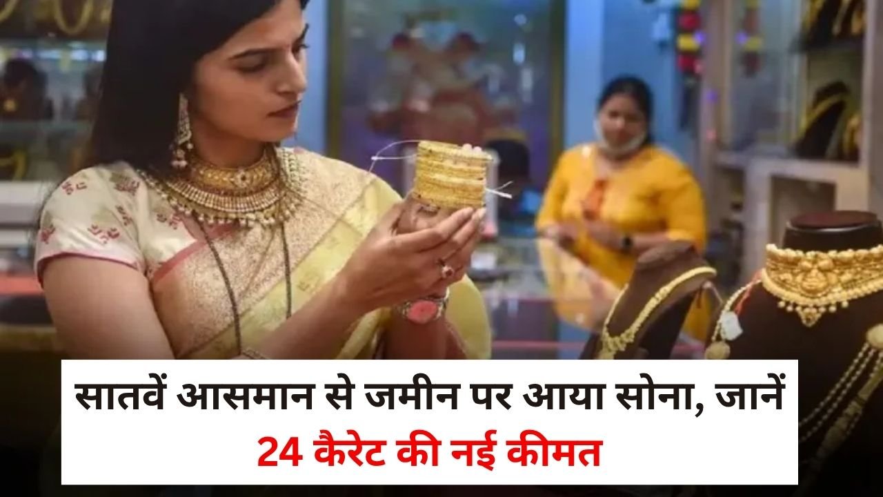 सातवें आसमान से जमीन पर आया सोना, जानें 24 कैरेट की नई कीमत