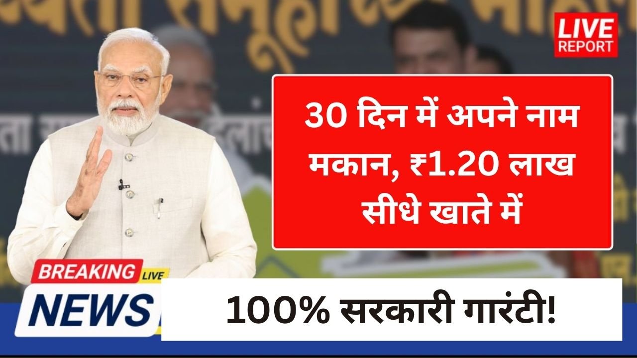 30 दिन में अपने नाम मकान, ₹1.20 लाख सीधे खाते में, 100% सरकारी गारंटी!