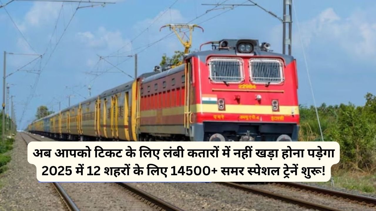गर्मियों में आसान यात्रा: 2025 में 12 शहरों के लिए 14500+ समर स्पेशल ट्रेनें शुरू!