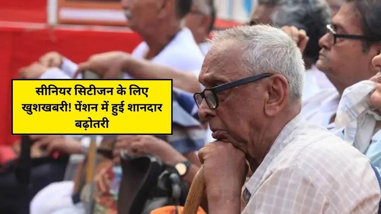 सीनियर सिटीजन के लिए खुशखबरी! पेंशन में हुई शानदार बढ़ोतरी